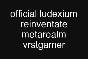 official ludexium reinventate metarealm vrstgamer