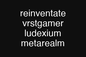reinventate vrstgamer ludexium metarealm